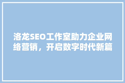 洛龙SEO工作室助力企业网络营销，开启数字时代新篇章