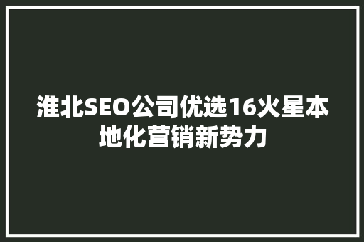 淮北SEO公司优选16火星本地化营销新势力