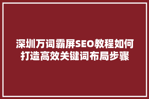 深圳万词霸屏SEO教程如何打造高效关键词布局步骤