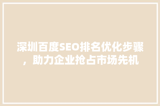 深圳百度SEO排名优化步骤，助力企业抢占市场先机