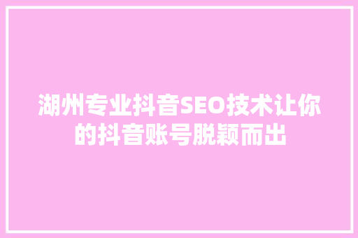 湖州专业抖音SEO技术让你的抖音账号脱颖而出