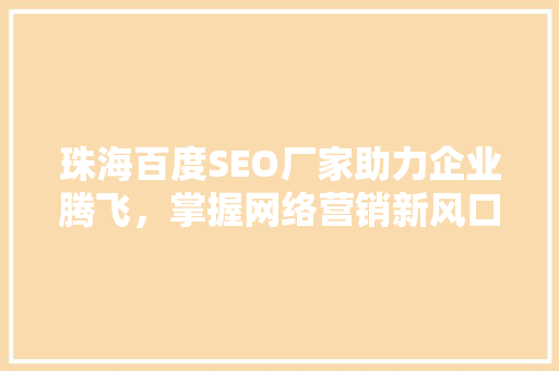 珠海百度SEO厂家助力企业腾飞，掌握网络营销新风口