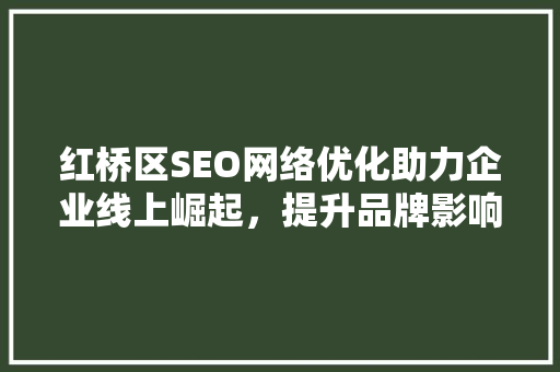 红桥区SEO网络优化助力企业线上崛起，提升品牌影响力