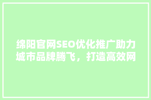绵阳官网SEO优化推广助力城市品牌腾飞，打造高效网络形象