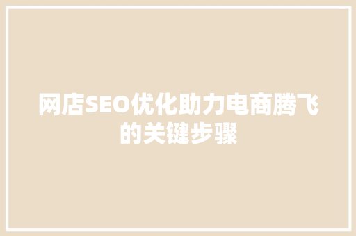 网店SEO优化助力电商腾飞的关键步骤