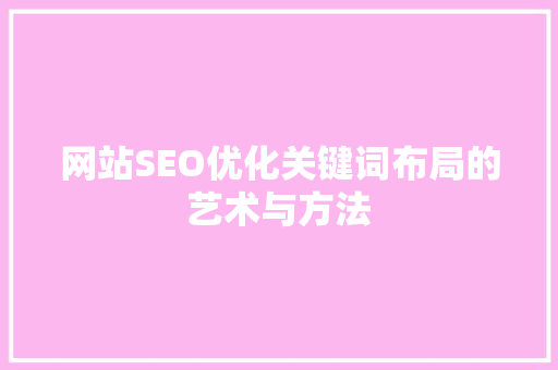 网站SEO优化关键词布局的艺术与方法
