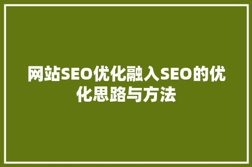 网站SEO优化融入SEO的优化思路与方法