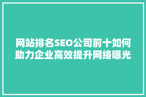 网站排名SEO公司前十如何助力企业高效提升网络曝光度