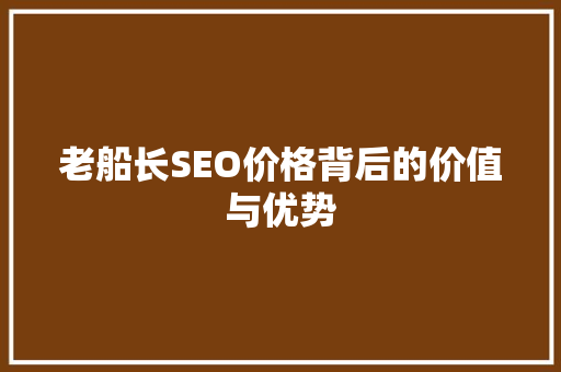 老船长SEO价格背后的价值与优势