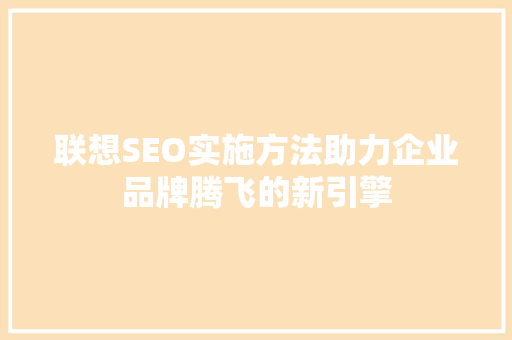 联想SEO实施方法助力企业品牌腾飞的新引擎