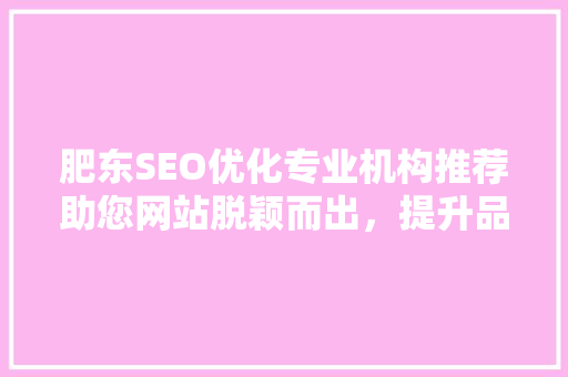 肥东SEO优化专业机构推荐助您网站脱颖而出，提升品牌影响力