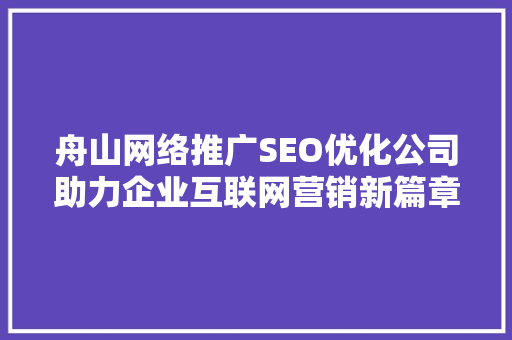 舟山网络推广SEO优化公司助力企业互联网营销新篇章