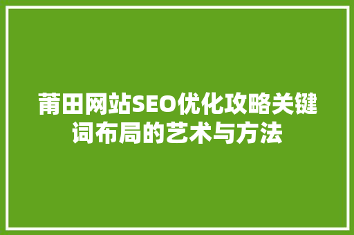 莆田网站SEO优化攻略关键词布局的艺术与方法