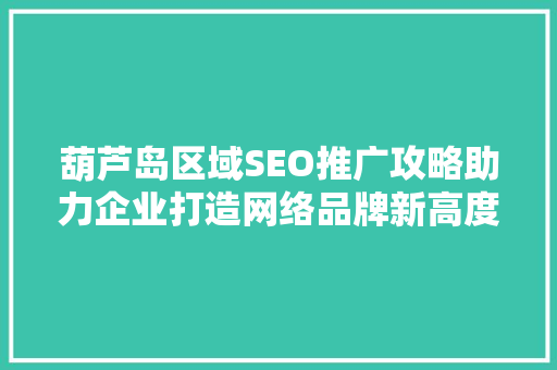 葫芦岛区域SEO推广攻略助力企业打造网络品牌新高度
