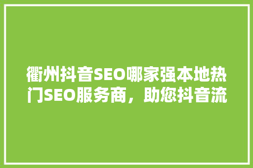 衢州抖音SEO哪家强本地热门SEO服务商，助您抖音流量翻倍