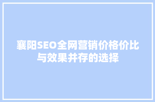 襄阳SEO全网营销价格价比与效果并存的选择