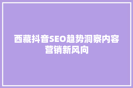 西藏抖音SEO趋势洞察内容营销新风向