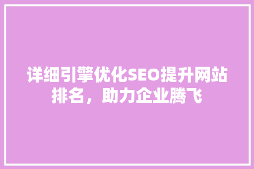 详细引擎优化SEO提升网站排名，助力企业腾飞