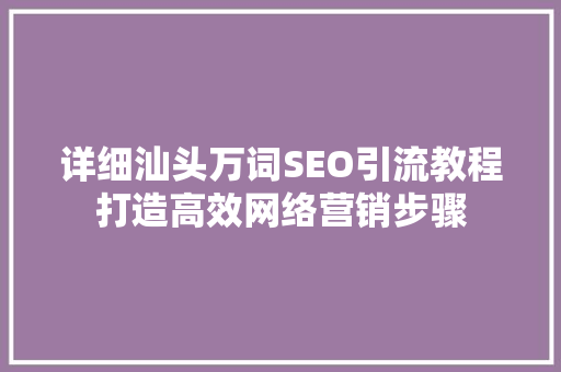 详细汕头万词SEO引流教程打造高效网络营销步骤