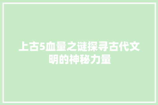 上古5血量之谜探寻古代文明的神秘力量