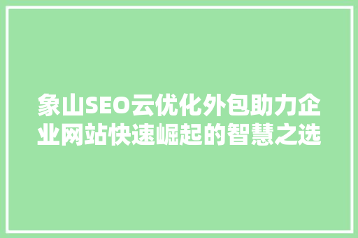 象山SEO云优化外包助力企业网站快速崛起的智慧之选