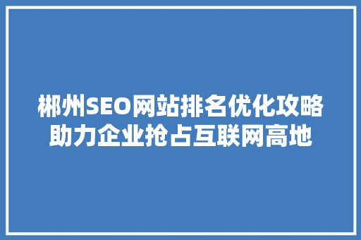 郴州SEO网站排名优化攻略助力企业抢占互联网高地