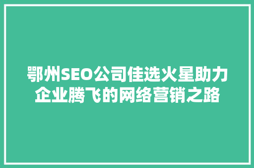 鄂州SEO公司佳选火星助力企业腾飞的网络营销之路