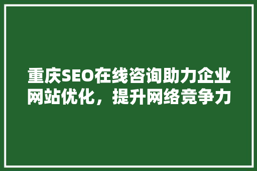 重庆SEO在线咨询助力企业网站优化，提升网络竞争力