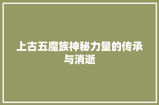上古五魔族神秘力量的传承与消逝