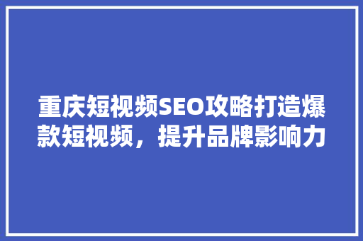 重庆短视频SEO攻略打造爆款短视频，提升品牌影响力