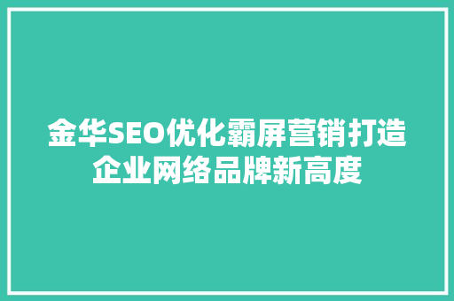 金华SEO优化霸屏营销打造企业网络品牌新高度