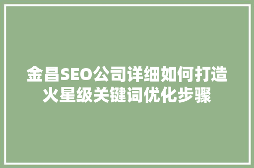 金昌SEO公司详细如何打造火星级关键词优化步骤