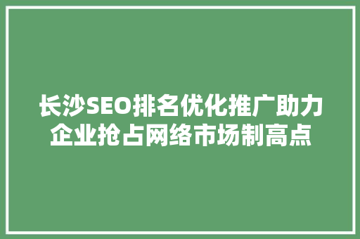 长沙SEO排名优化推广助力企业抢占网络市场制高点