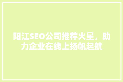 阳江SEO公司推荐火星，助力企业在线上扬帆起航
