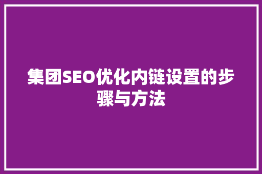 集团SEO优化内链设置的步骤与方法