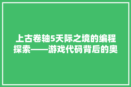 上古卷轴5天际之境的编程探索——游戏代码背后的奥秘