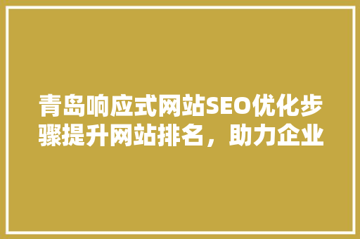 青岛响应式网站SEO优化步骤提升网站排名，助力企业腾飞