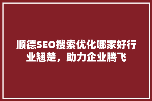 顺德SEO搜索优化哪家好行业翘楚，助力企业腾飞