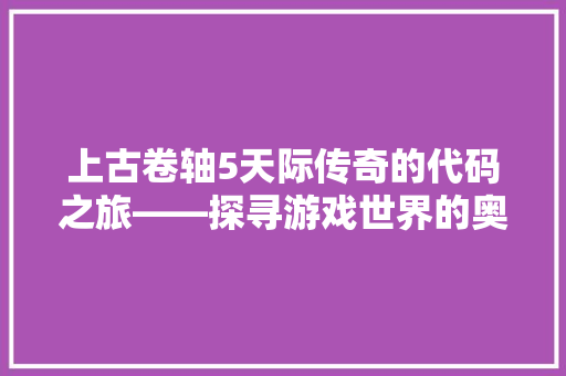 上古卷轴5天际传奇的代码之旅——探寻游戏世界的奥秘