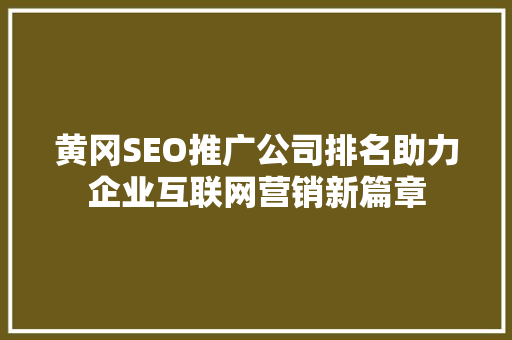 黄冈SEO推广公司排名助力企业互联网营销新篇章