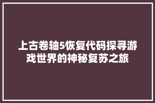 上古卷轴5恢复代码探寻游戏世界的神秘复苏之旅