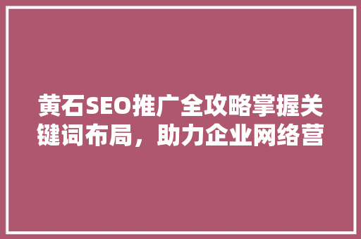 黄石SEO推广全攻略掌握关键词布局，助力企业网络营销