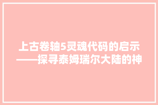 上古卷轴5灵魂代码的启示——探寻泰姆瑞尔大陆的神秘力量  第1张