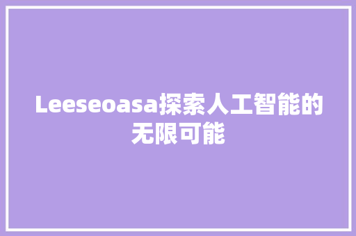 Leeseoasa探索人工智能的无限可能