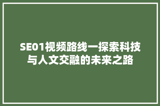 SE01视频路线一探索科技与人文交融的未来之路