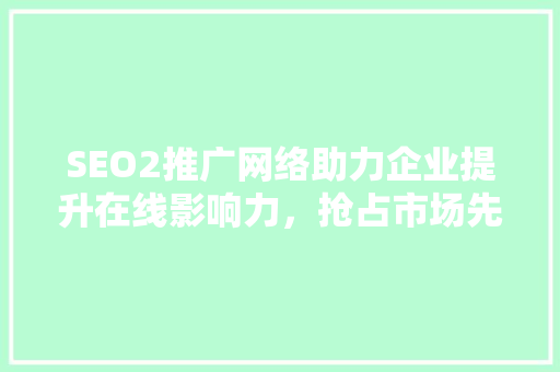 SEO2推广网络助力企业提升在线影响力，抢占市场先机