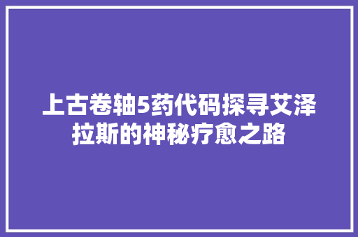 上古卷轴5药代码探寻艾泽拉斯的神秘疗愈之路