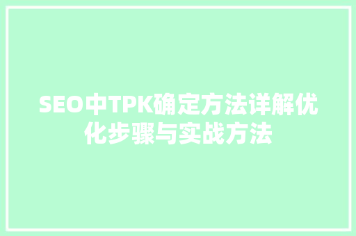 SEO中TPK确定方法详解优化步骤与实战方法