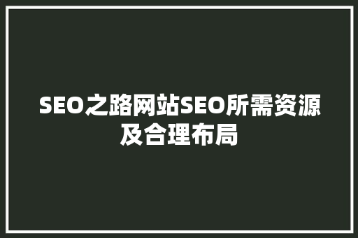 SEO之路网站SEO所需资源及合理布局