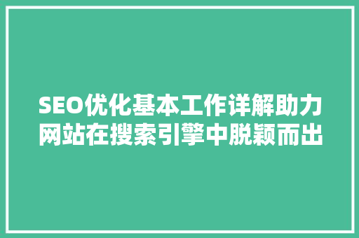 SEO优化基本工作详解助力网站在搜索引擎中脱颖而出